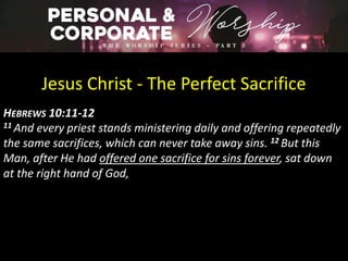 Jesus Christ - The Perfect Sacrifice
HEBREWS 10:11-12
11 And every priest stands ministering daily and offering repeatedly
the same sacrifices, which can never take away sins. 12 But this
Man, after He had offered one sacrifice for sins forever, sat down
at the right hand of God,
 