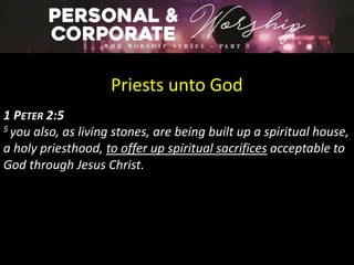 Priests unto God
1 PETER 2:5
5 you also, as living stones, are being built up a spiritual house,
a holy priesthood, to offer up spiritual sacrifices acceptable to
God through Jesus Christ.
 