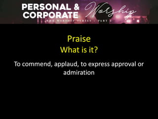 Praise
What is it?
To commend, applaud, to express approval or
admiration
 