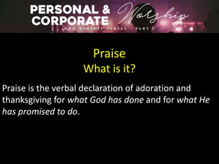 Praise
What is it?
Praise is the verbal declaration of adoration and
thanksgiving for what God has done and for what He
has promised to do.
 