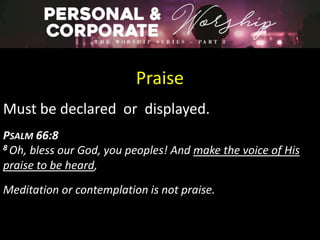 Praise
Must be declared or displayed.
PSALM 66:8
8 Oh, bless our God, you peoples! And make the voice of His
praise to be heard,
Meditation or contemplation is not praise.
 
