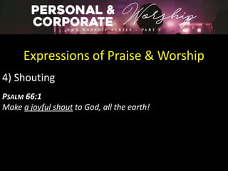 Expressions of Praise & Worship
4) Shouting
PSALM 66:1
Make a joyful shout to God, all the earth!
 