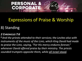 Expressions of Praise & Worship
8) Standing
2 CHRONICLES 7:6
6 And the priests attended to their services; the Levites also with
instruments of the music of the LORD, which King David had made
to praise the LORD, saying, “For His mercy endures forever,”
whenever David offered praise by their ministry. The priests
sounded trumpets opposite them, while all Israel stood.
 