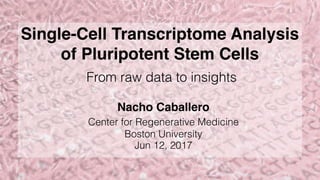 Single-Cell Transcriptome Analysis
of Pluripotent Stem Cells
Nacho Caballero
Center for Regenerative Medicine
Boston University
Jun 12, 2017
From raw data to insights
 