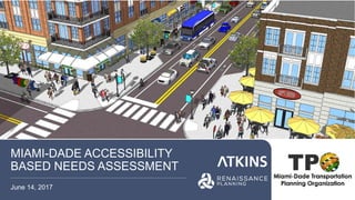 MIAMI-DADE ACCESSIBILITY
BASED NEEDS ASSESSMENT
June 14, 2017
 