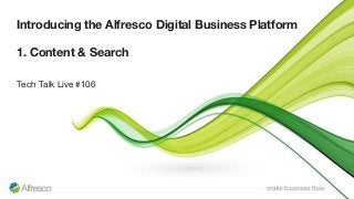 Introducing the Alfresco Digital Business Platform
1. Content & Search
Tech Talk Live #106
 