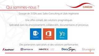 Qui sommes-nous ?
Groupe de 3 ESN avec Salto Consulting et Ubik-Ingénierie
Une offre conseil, des solutions pragmatiques
Spécialisé dans les environnements collaboratifs, documentaires et processus
Des partenaires spécialisés et des solutions performantes
 