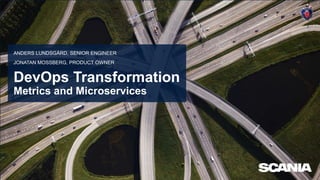 DevOps Transformation
Metrics and Microservices
ANDERS LUNDSGÅRD, SENIOR ENGINEER
JONATAN MOSSBERG, PRODUCT OWNER
 