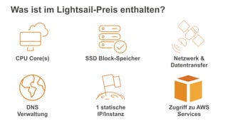 Was ist im Lightsail-Preis enthalten?
CPU Core(s) SSD Block-Speicher Netzwerk &
Datentransfer
DNS
Verwaltung
1 statische
IP/Instanz
Zugriff zu AWS
Services
 