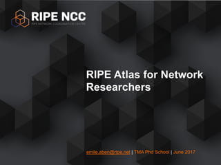 emile.aben@ripe.net | TMA Phd School | June 2017
RIPE Atlas for Network
Researchers
 