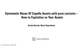 © pure-systems GmbH – capella day 2017
Systematic Reuse Of Capella Assets with pure::variants –
How to Capitalize on Your Assets
Danilo Beuche, Maria Papendieck
 