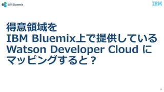 © 2017 International Business Machines Corporation
得意領域を
IBM Bluemix上で提供している
Watson Developer Cloud に
マッピングすると？
14
 