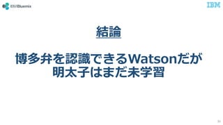 結論
博多弁を認識できるWatsonだが
明太子はまだ未学習
30
 