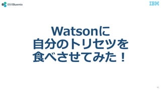 Watsonに
自分のトリセツを
食べさせてみた！
41
 