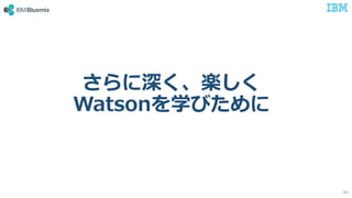 さらに深く、楽しく
Watsonを学びために
44
 