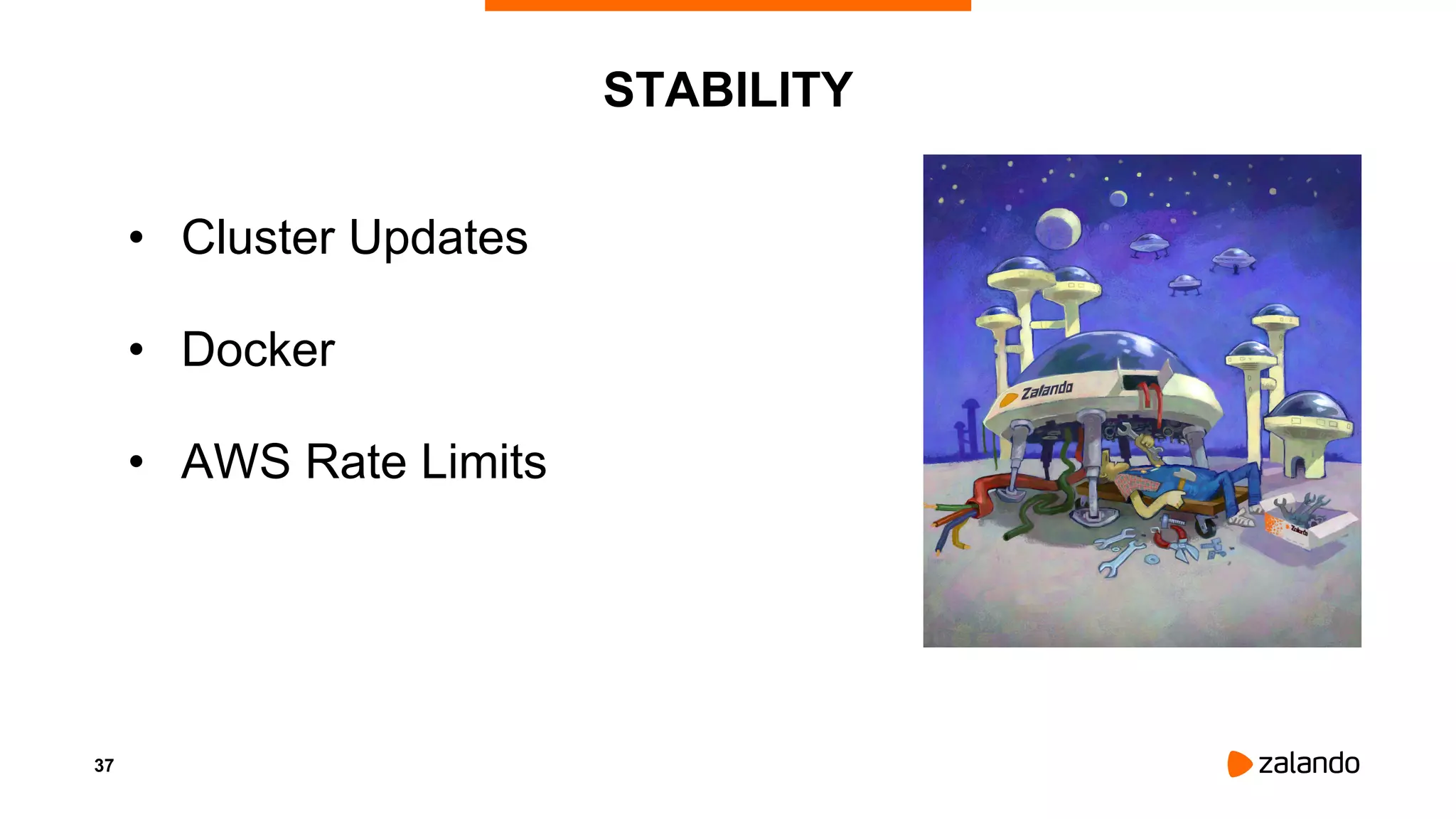 37
STABILITY
• Cluster Updates
• Docker
• AWS Rate Limits
 