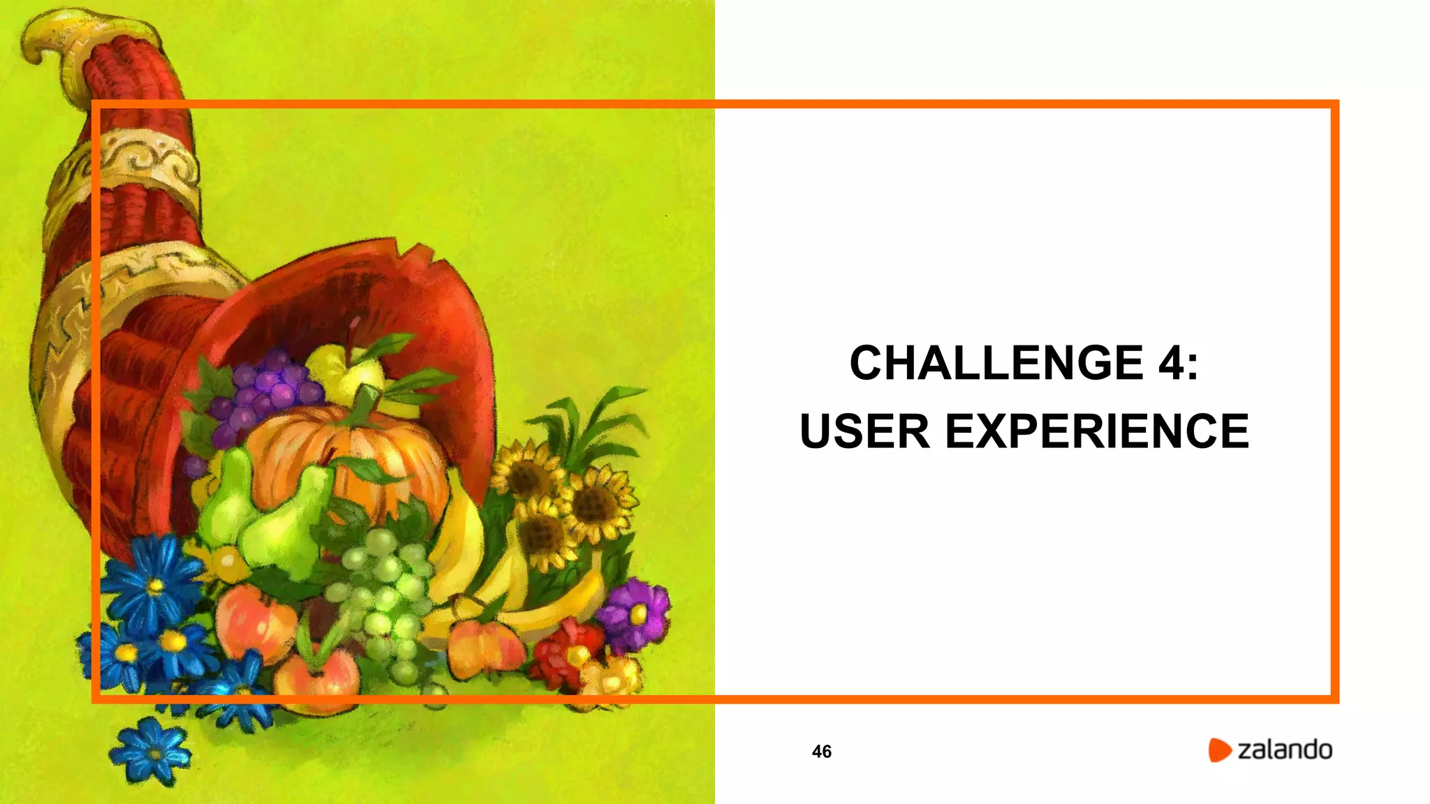 46
CHALLENGE 4:
USER EXPERIENCE
 