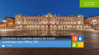 aOS Toulouse
20 juin 2017
Construire un superbe espace de travail
numérique avec Office 365
patricg
 