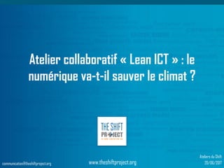 www.theshiftproject.org
Atelier collaboratif « Lean ICT » : le
numérique va-t-il sauver le climat ?
communication@theshiftproject.org
Ateliers du Shift
20/06/2017
 