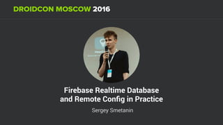 Firebase Realtime Database
and Remote Conﬁg in Practice
Sergey Smetanin
 