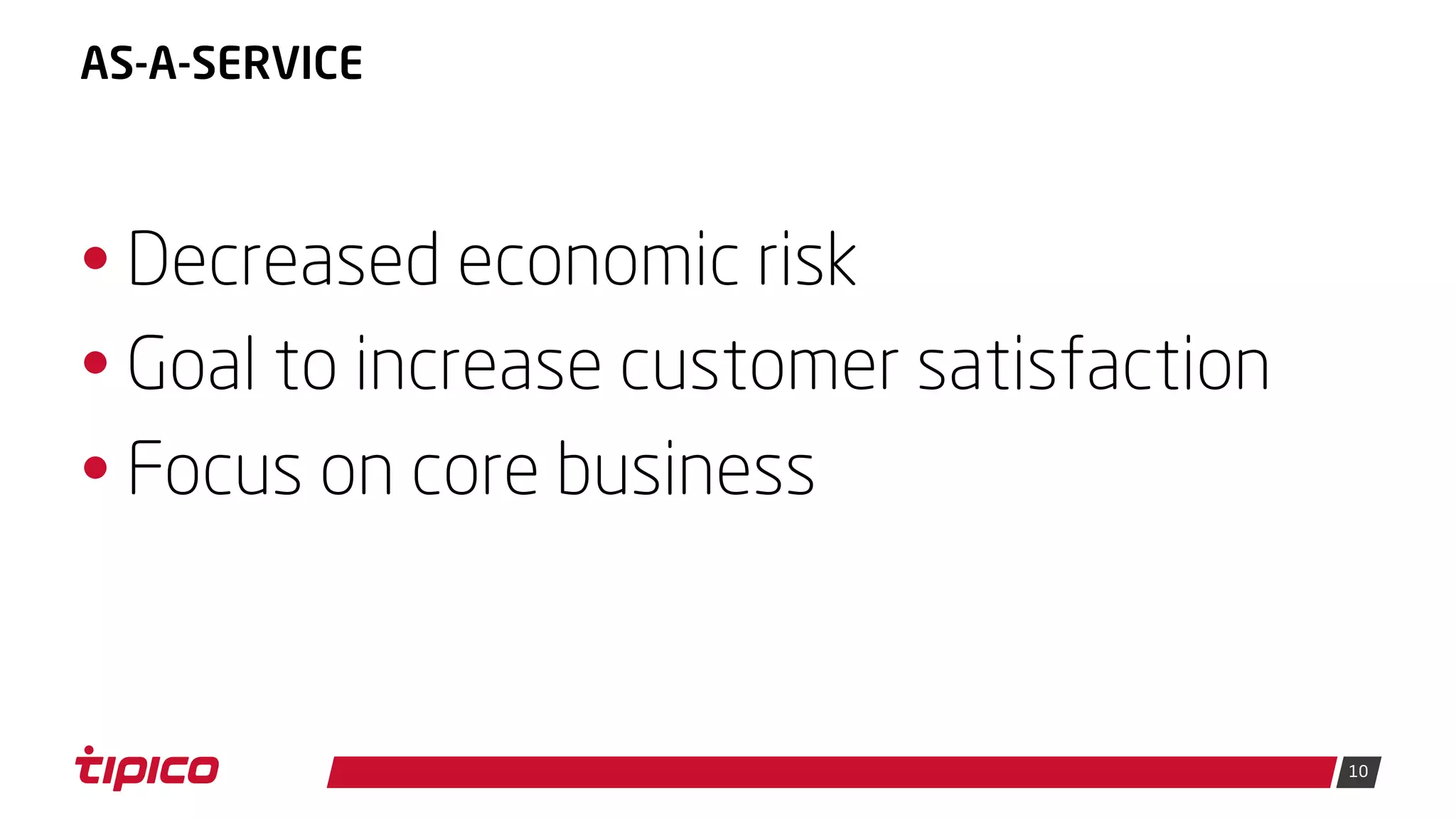10
AS-A-SERVICE
• Decreased economic risk
• Goal to increase customer satisfaction
• Focus on core business
 