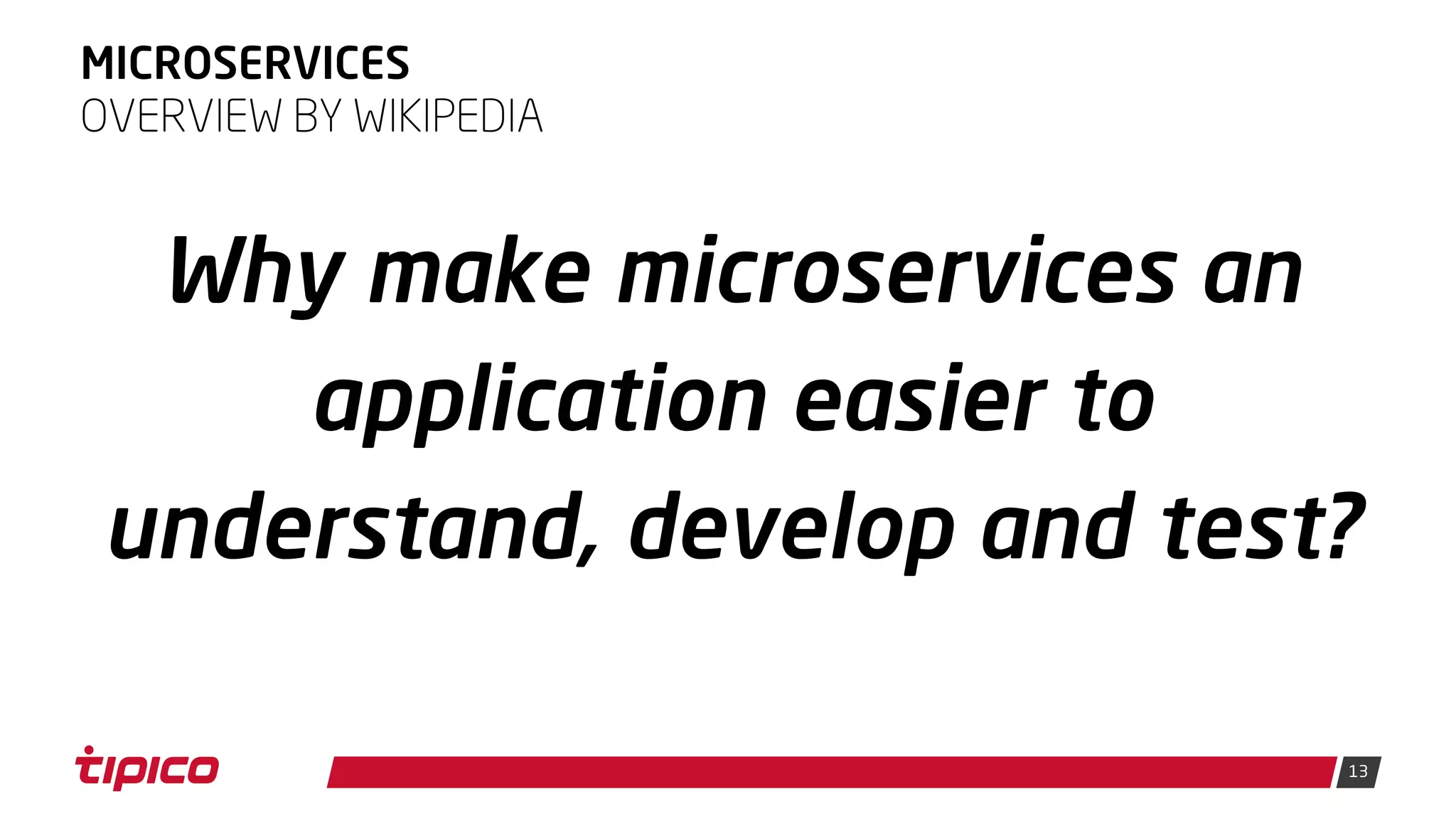 13
MICROSERVICES
Why make microservices an
application easier to
understand, develop and test?
OVERVIEW BY WIKIPEDIA
 