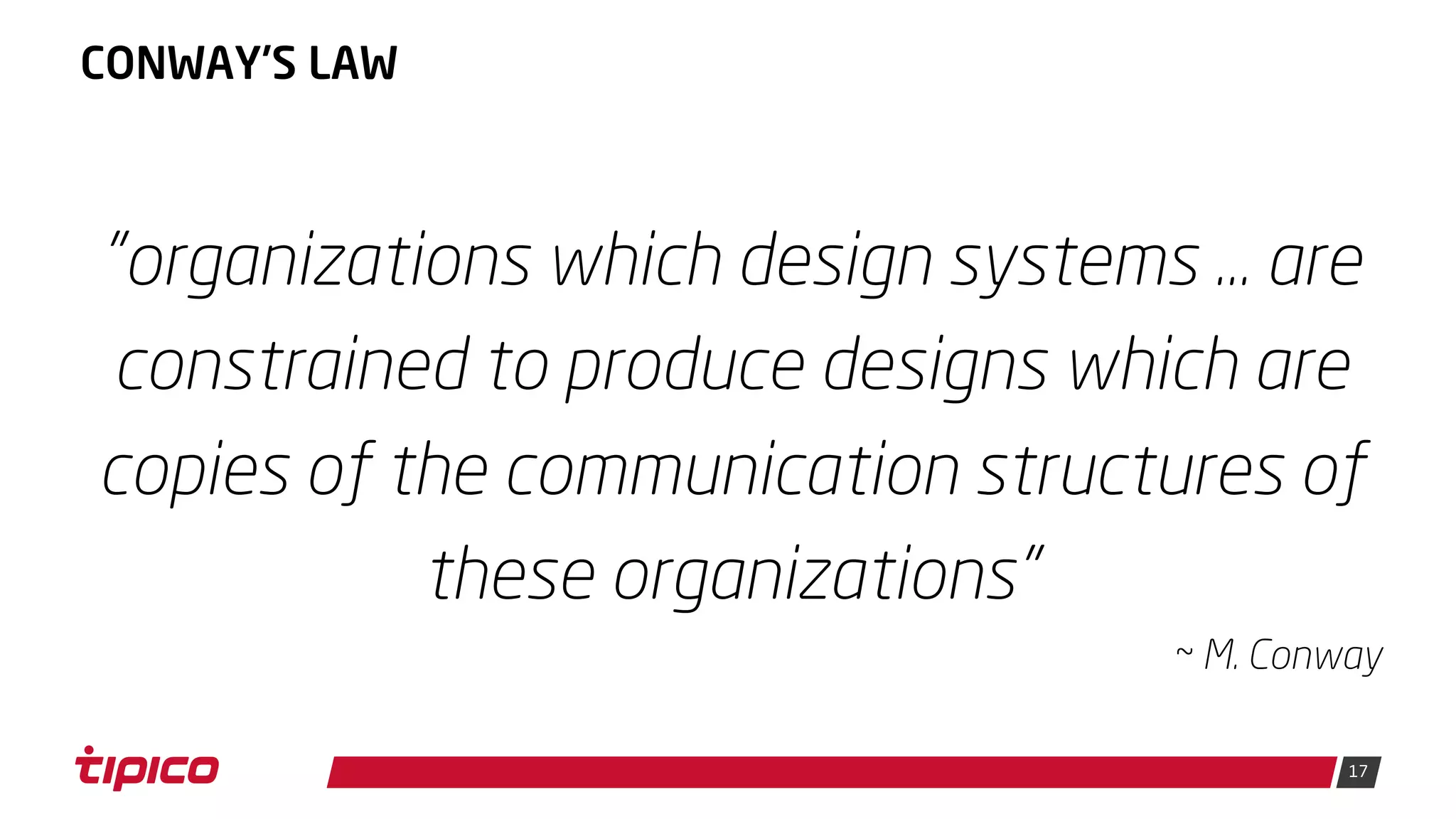 17
CONWAY'S LAW
"organizations which design systems ... are
constrained to produce designs which are
copies of the communication structures of
these organizations"
~ M. Conway
 