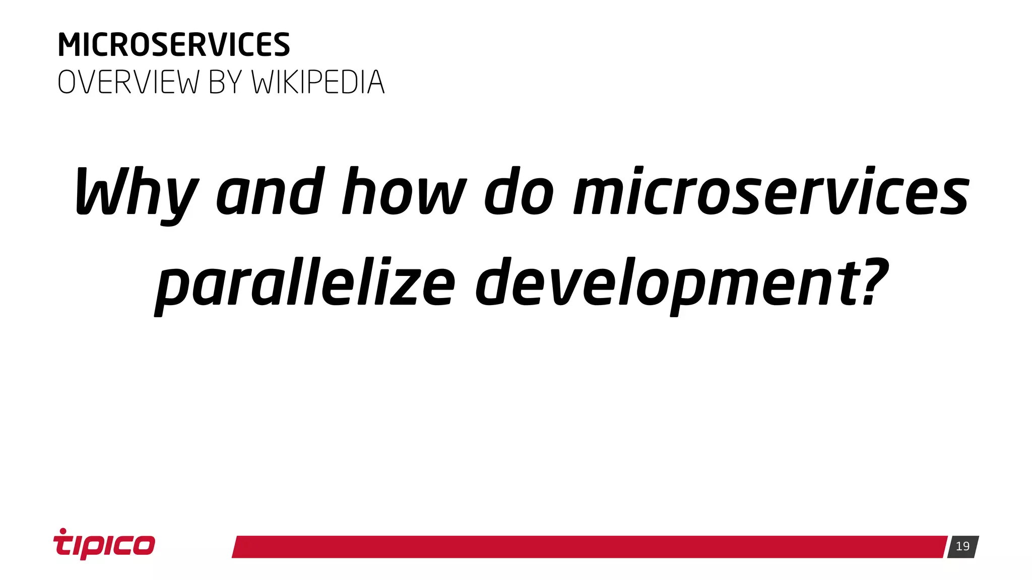 19
MICROSERVICES
Why and how do microservices
parallelize development?
OVERVIEW BY WIKIPEDIA
 