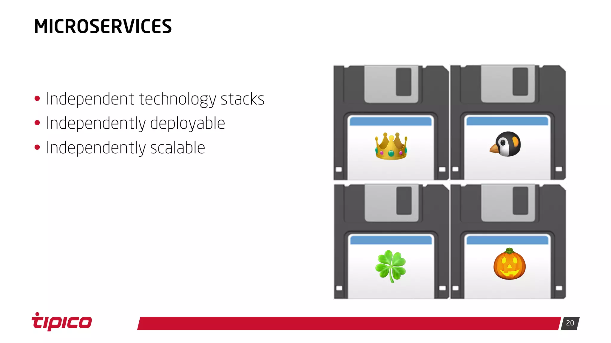 20
MICROSERVICES
• Independent technology stacks
• Independently deployable
• Independently scalable
💾👑 💾🐧
💾🍀 💾🎃
 