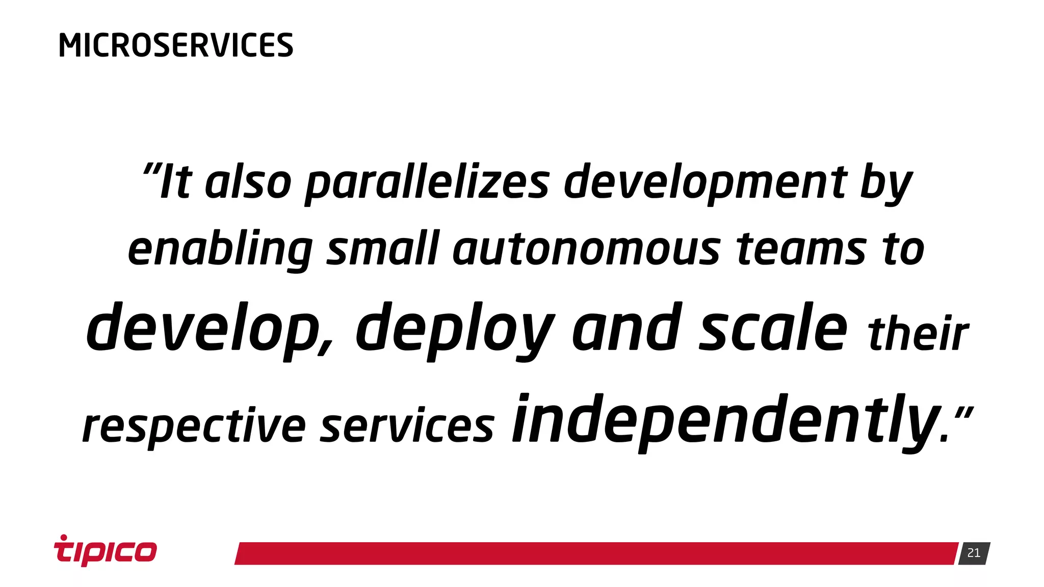 21
MICROSERVICES
"It also parallelizes development by
enabling small autonomous teams to
develop, deploy and scale their
respective services independently."
 