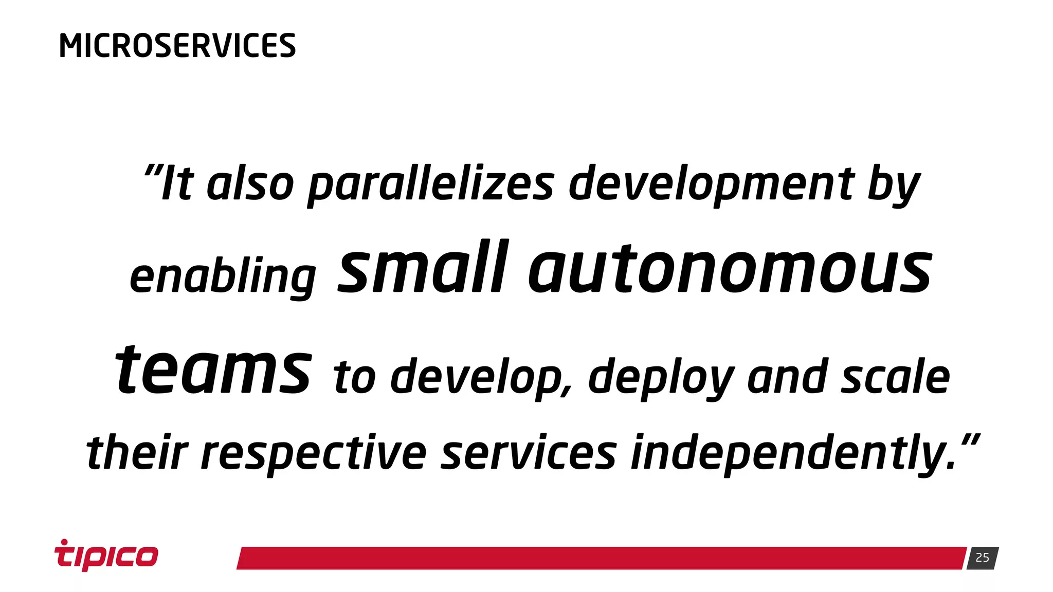 25
MICROSERVICES
"It also parallelizes development by
enabling small autonomous
teams to develop, deploy and scale
their respective services independently."
 