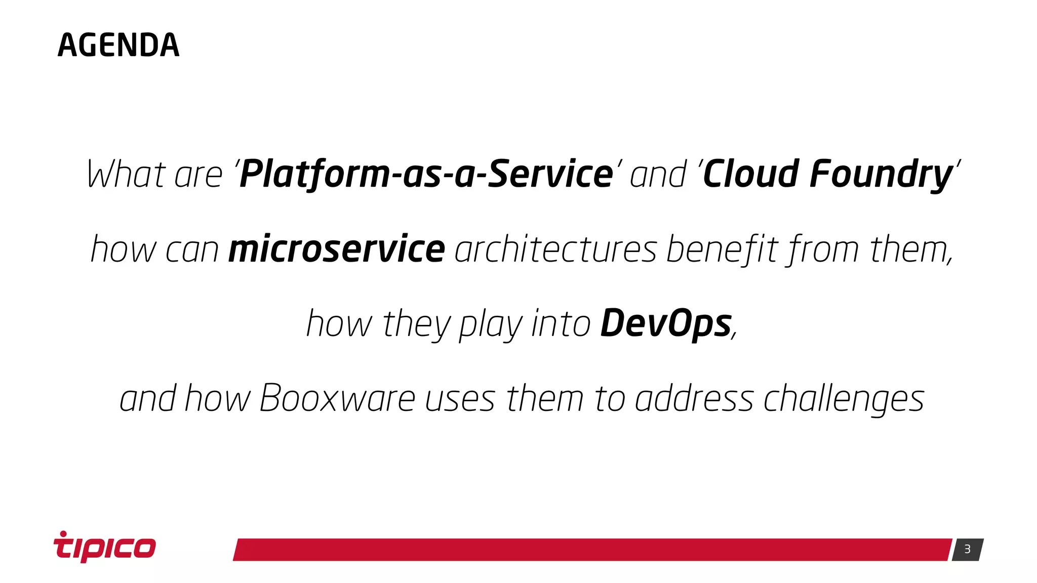 3
AGENDA
What are 'Platform-as-a-Service' and 'Cloud Foundry'
how can microservice architectures benefit from them,
how they play into DevOps,
and how Booxware uses them to address challenges
 