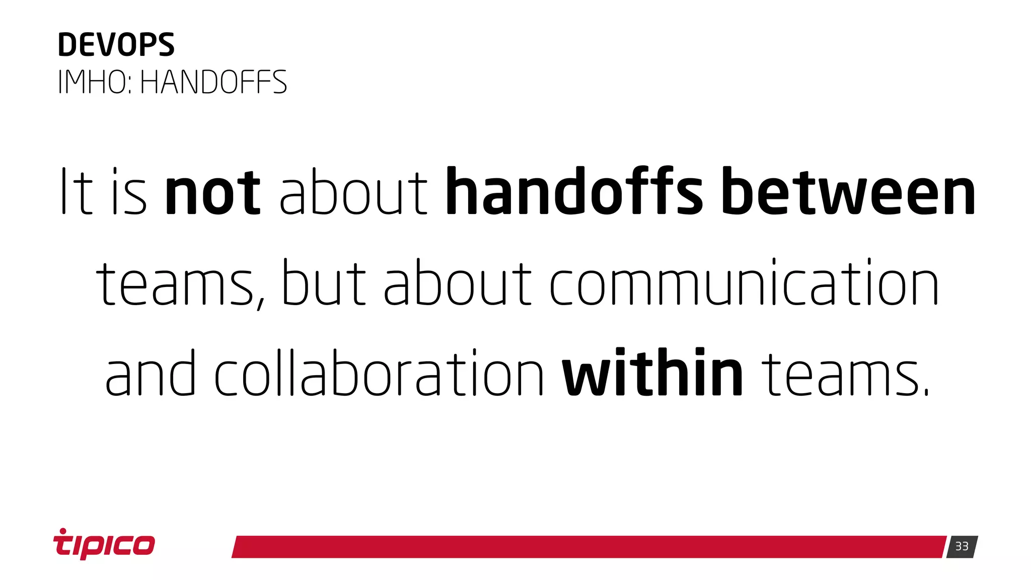 33
DEVOPS
It is not about handoffs between
teams, but about communication
and collaboration within teams.
IMHO: HANDOFFS
 