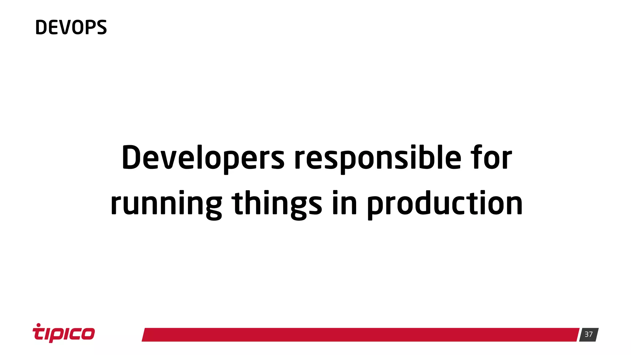 37
DEVOPS
Developers responsible for
running things in production
 