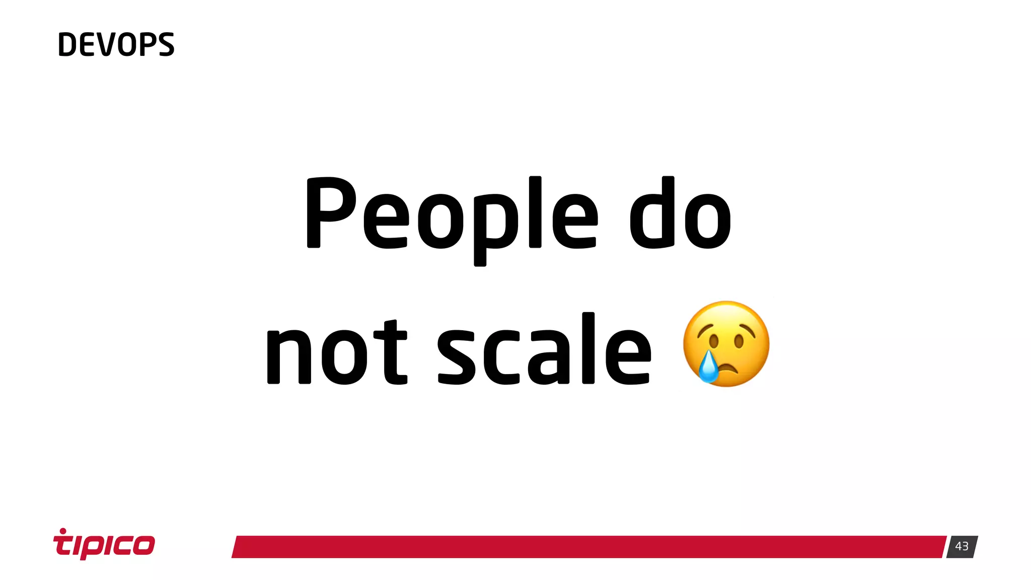 43
DEVOPS
People do
not scale 😢
 
