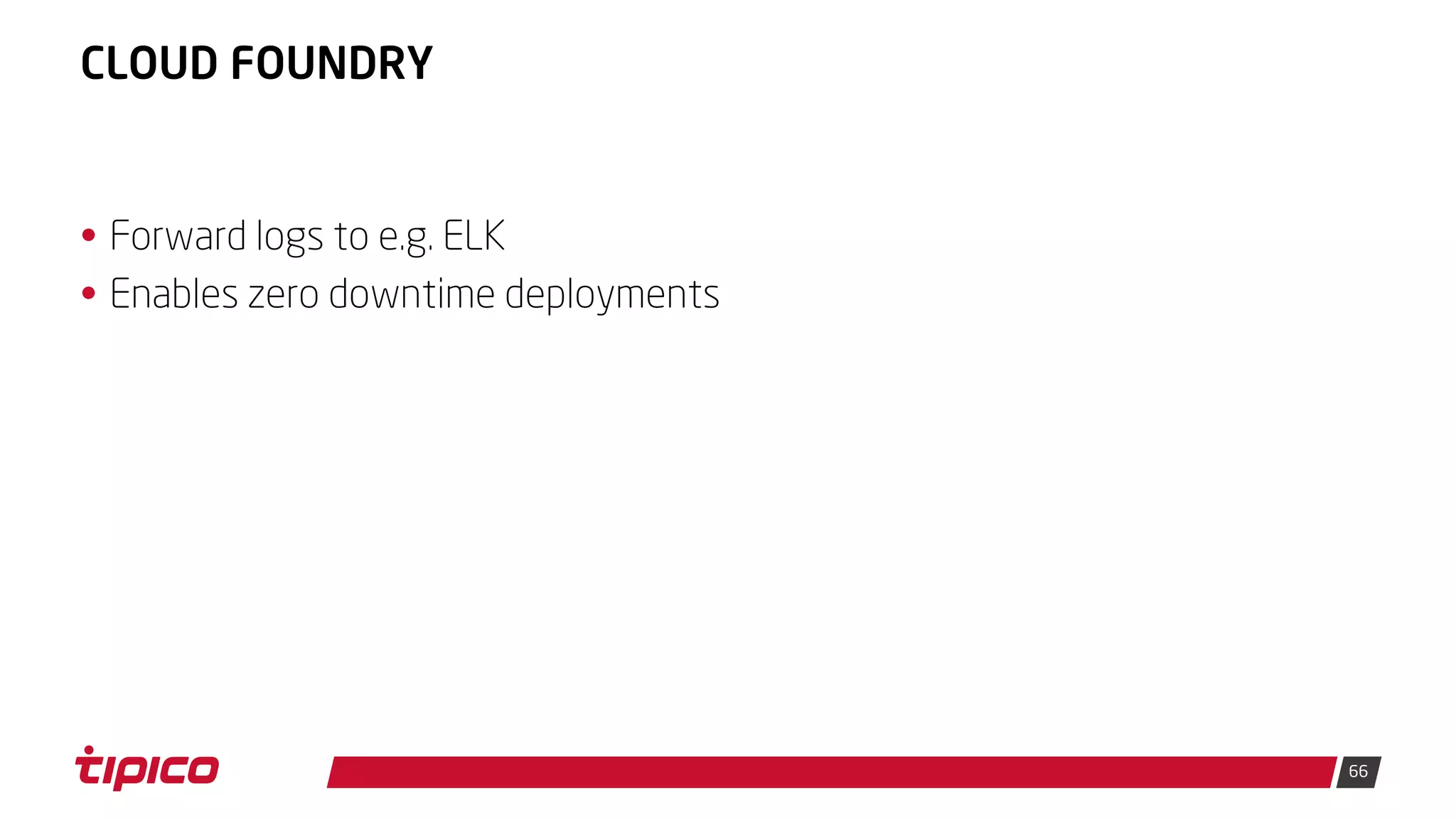 66
CLOUD FOUNDRY
• Forward logs to e.g. ELK
• Enables zero downtime deployments
 
