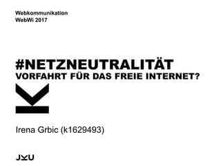 Irena Grbic (k1629493)
#NETZNEUTRALITÄT
VORFAHRT FÜR DAS FREIE INTERNET?
Webkommunikation
WebWi 2017
 