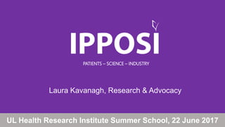 PATIENTS – SCIENCE – INDUSTRY
UL Health Research Institute Summer School, 22 June 2017
Laura Kavanagh, Research & Advocacy
 