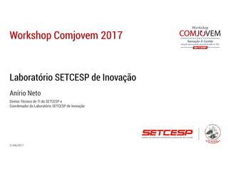 Workshop Comjovem 2017
21/06/2017
Laboratório SETCESP de Inovação
Anírio Neto
Diretor Técnico de TI do SETCESP e
Coordenador do Laboratório SETCESP de Inovação
 