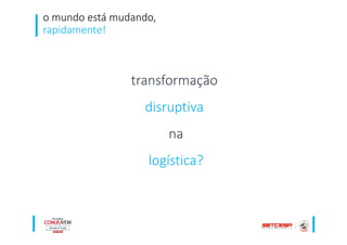 transformação
disruptiva
na
logística?
o mundo está mudando,
rapidamente!
 