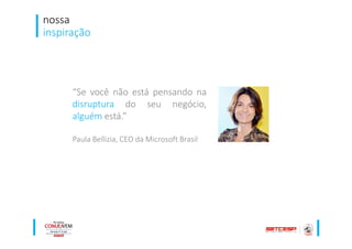 nossa
inspiração
“Se você não está pensando na
disruptura do seu negócio,
alguém está.”
Paula Bellizia, CEO da Microsoft Brasil
 