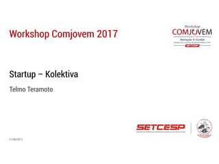 Workshop Comjovem 2017
21/06/2017
Startup – Kolektiva
Telmo Teramoto
 
