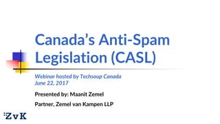 Canada’s Anti-Spam
Legislation (CASL)
Presented by: Maanit Zemel
Partner, Zemel van Kampen LLP
Webinar hosted by Techsoup ...