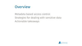Overview
Metadata based access control
Strategies for dealing with sensitive data
Actionable takeaways
 
