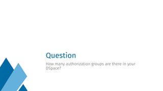 Question
How many authorization groups are there in your
DSpace?
 