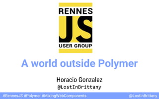 @LostInBrittany#RennesJS #Polymer #MixingWebComponents
A world outside Polymer
Horacio Gonzalez
@LostInBrittany
 