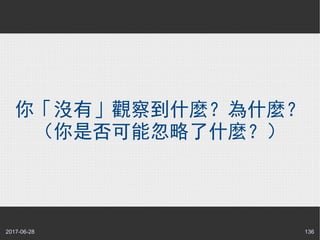 2017-06-28 136
你「沒有」觀察到什麼？為什麼？
（你是否可能忽略了什麼？）
 