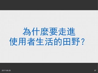 2017-06-28 97
為什麼要走進
使用者生活的田野？
 