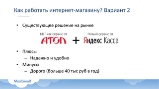 Как	работать	интернет-магазину?	Вариант	2	
• Существующее	решение	на	рынке
• Плюсы
– Надежно	и	удобно
• Минусы
– Дорого	(больше	40	тыс руб в	год)
Оптимальное решение
Новый сервис отККТ как сервис от
 
