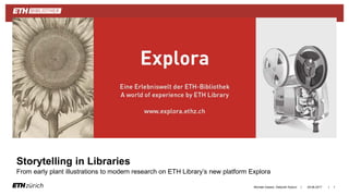 ||
Storytelling in Libraries
From early plant illustrations to modern research on ETH Library’s new platform Explora
29.06.2017Michael Gasser, Deborah Kyburz 1
 